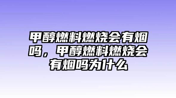 甲醇燃料燃燒會(huì)有煙嗎，甲醇燃料燃燒會(huì)有煙嗎為什么