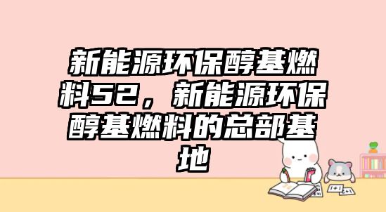 新能源環(huán)保醇基燃料52，新能源環(huán)保醇基燃料的總部基地