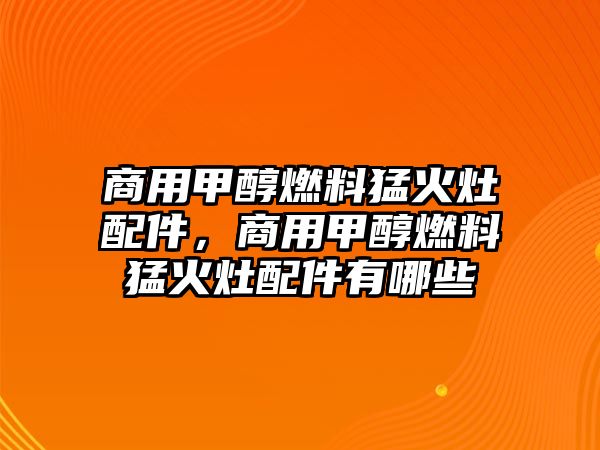 商用甲醇燃料猛火灶配件，商用甲醇燃料猛火灶配件有哪些