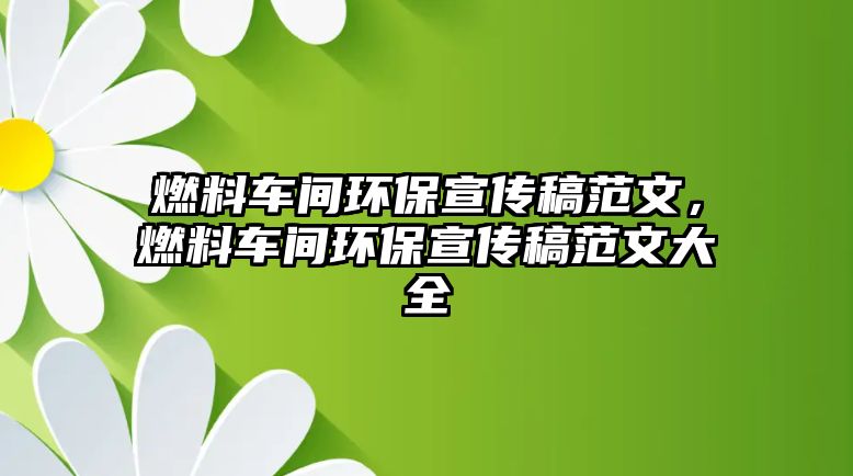 燃料車間環(huán)保宣傳稿范文，燃料車間環(huán)保宣傳稿范文大全