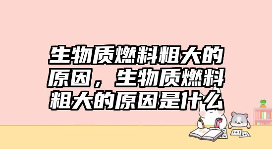 生物質(zhì)燃料粗大的原因，生物質(zhì)燃料粗大的原因是什么