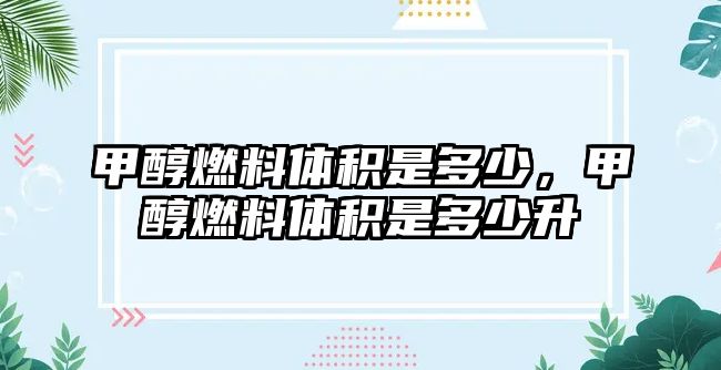 甲醇燃料體積是多少，甲醇燃料體積是多少升