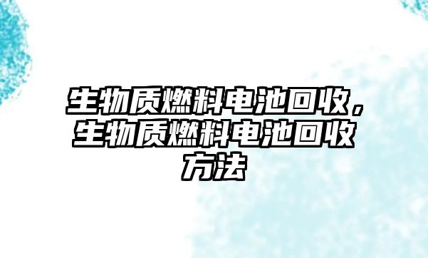 生物質(zhì)燃料電池回收，生物質(zhì)燃料電池回收方法