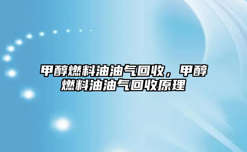 甲醇燃料油油氣回收，甲醇燃料油油氣回收原理