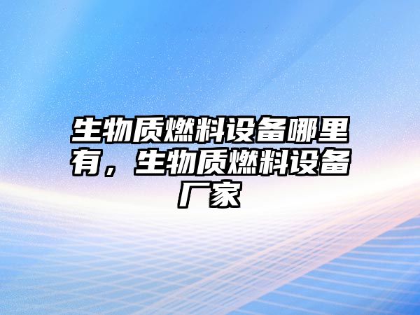 生物質(zhì)燃料設(shè)備哪里有，生物質(zhì)燃料設(shè)備廠家