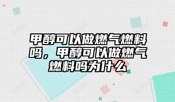 甲醇可以做燃氣燃料嗎，甲醇可以做燃氣燃料嗎為什么