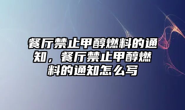 餐廳禁止甲醇燃料的通知，餐廳禁止甲醇燃料的通知怎么寫