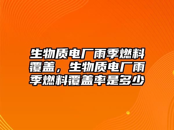 生物質(zhì)電廠雨季燃料覆蓋，生物質(zhì)電廠雨季燃料覆蓋率是多少