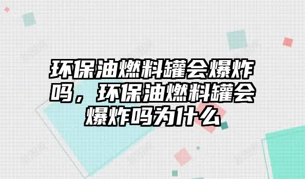 環(huán)保油燃料罐會爆炸嗎，環(huán)保油燃料罐會爆炸嗎為什么