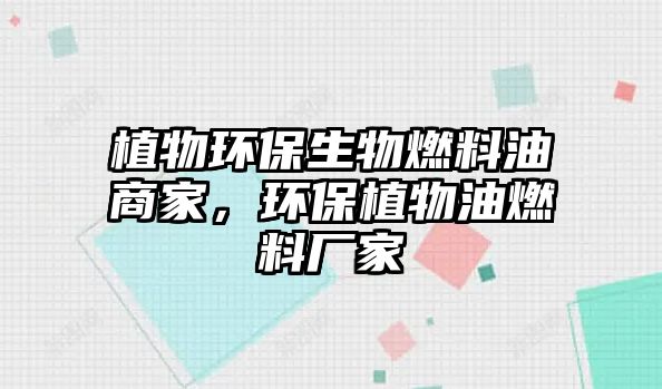 植物環(huán)保生物燃料油商家，環(huán)保植物油燃料廠家