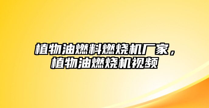 植物油燃料燃燒機廠家，植物油燃燒機視頻