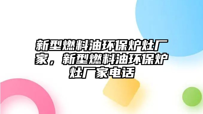 新型燃料油環(huán)保爐灶廠家，新型燃料油環(huán)保爐灶廠家電話(huà)