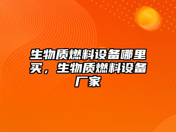 生物質(zhì)燃料設(shè)備哪里買，生物質(zhì)燃料設(shè)備廠家