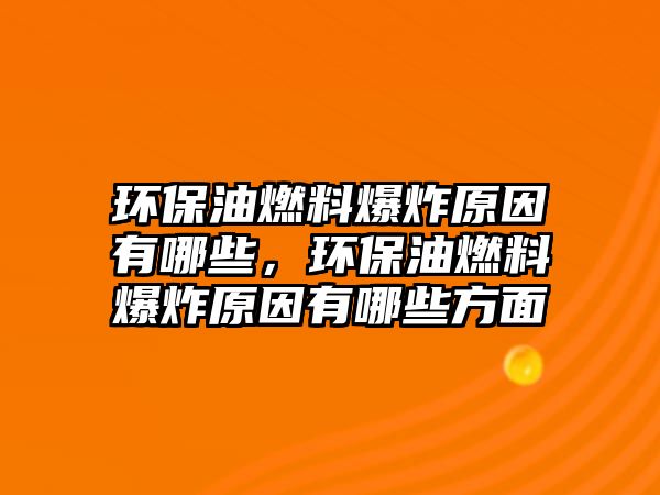 環(huán)保油燃料爆炸原因有哪些，環(huán)保油燃料爆炸原因有哪些方面