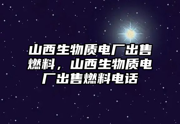 山西生物質電廠出售燃料，山西生物質電廠出售燃料電話