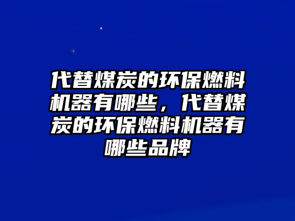 代替煤炭的環(huán)保燃料機(jī)器有哪些，代替煤炭的環(huán)保燃料機(jī)器有哪些品牌