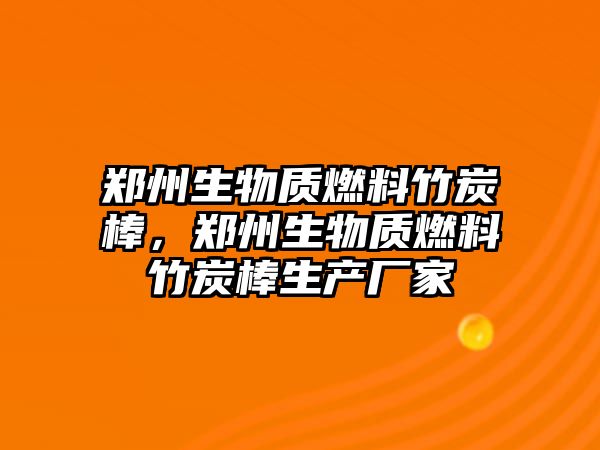 鄭州生物質燃料竹炭棒，鄭州生物質燃料竹炭棒生產廠家