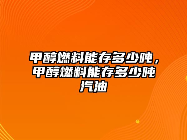 甲醇燃料能存多少?lài)?，甲醇燃料能存多少?lài)嵠? class=