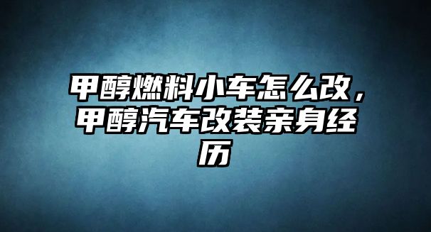 甲醇燃料小車怎么改，甲醇汽車改裝親身經(jīng)歷