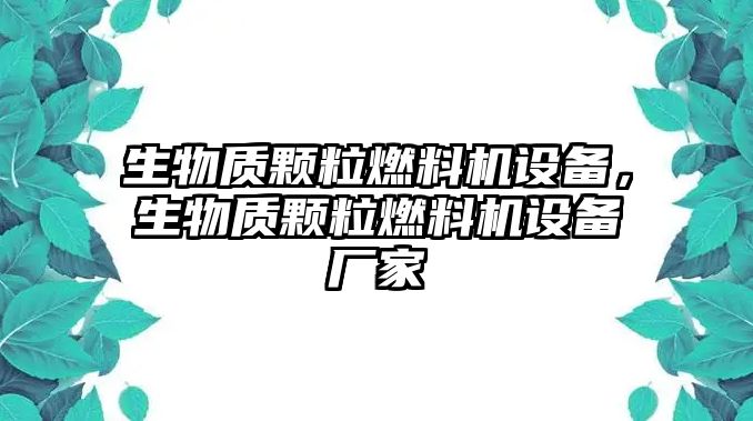 生物質(zhì)顆粒燃料機設備，生物質(zhì)顆粒燃料機設備廠家