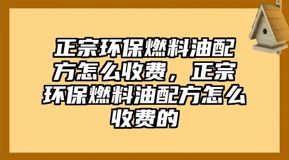 正宗環(huán)保燃料油配方怎么收費，正宗環(huán)保燃料油配方怎么收費的