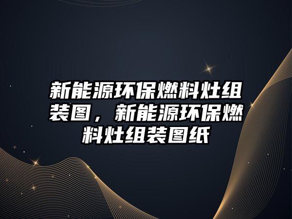 新能源環(huán)保燃料灶組裝圖，新能源環(huán)保燃料灶組裝圖紙