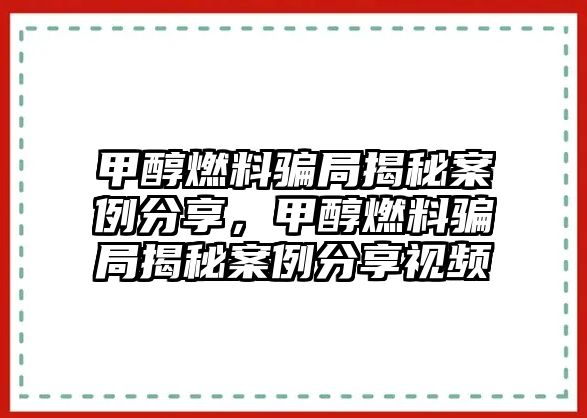 甲醇燃料騙局揭秘案例分享，甲醇燃料騙局揭秘案例分享視頻