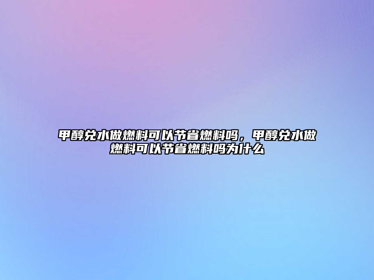 甲醇兌水做燃料可以節(jié)省燃料嗎，甲醇兌水做燃料可以節(jié)省燃料嗎為什么