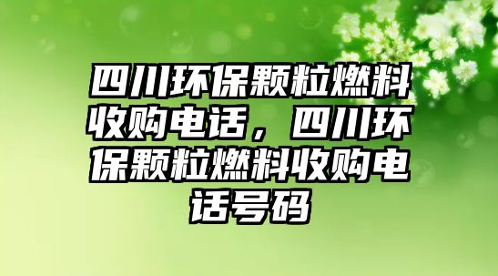 四川環(huán)保顆粒燃料收購(gòu)電話，四川環(huán)保顆粒燃料收購(gòu)電話號(hào)碼