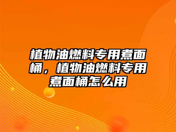 植物油燃料專用煮面桶，植物油燃料專用煮面桶怎么用