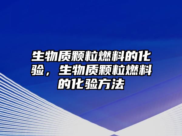 生物質(zhì)顆粒燃料的化驗，生物質(zhì)顆粒燃料的化驗方法