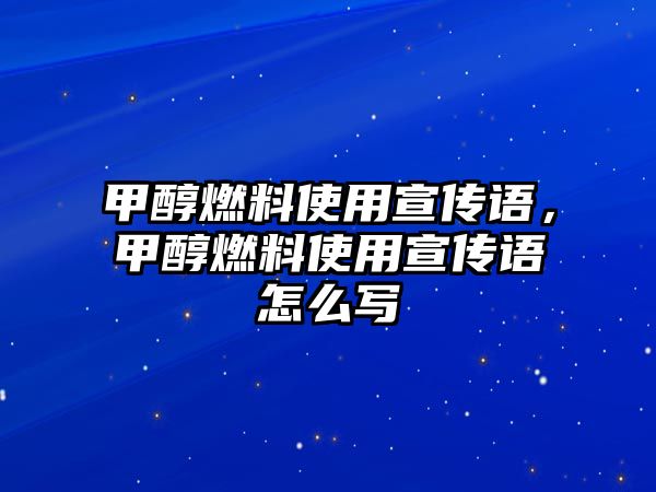 甲醇燃料使用宣傳語，甲醇燃料使用宣傳語怎么寫