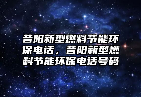 昔陽新型燃料節(jié)能環(huán)保電話，昔陽新型燃料節(jié)能環(huán)保電話號碼