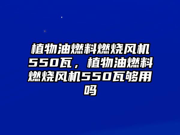 植物油燃料燃燒風機550瓦，植物油燃料燃燒風機550瓦夠用嗎