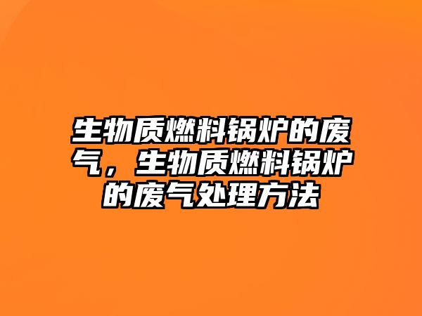 生物質(zhì)燃料鍋爐的廢氣，生物質(zhì)燃料鍋爐的廢氣處理方法