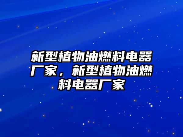 新型植物油燃料電器廠家，新型植物油燃料電器廠家