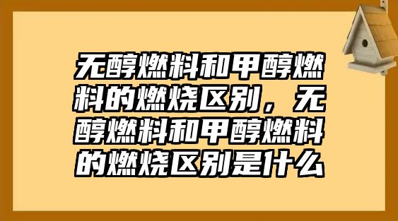 無醇燃料和甲醇燃料的燃燒區(qū)別，無醇燃料和甲醇燃料的燃燒區(qū)別是什么