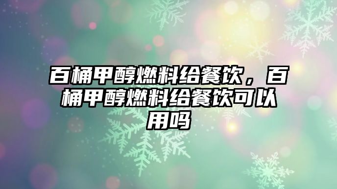 百桶甲醇燃料給餐飲，百桶甲醇燃料給餐飲可以用嗎