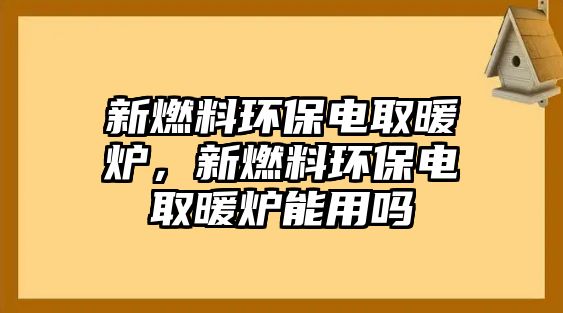 新燃料環(huán)保電取暖爐，新燃料環(huán)保電取暖爐能用嗎