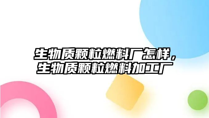 生物質(zhì)顆粒燃料廠怎樣，生物質(zhì)顆粒燃料加工廠