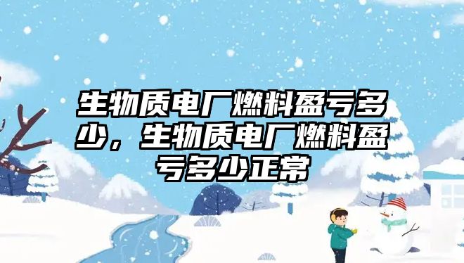 生物質(zhì)電廠燃料盈虧多少，生物質(zhì)電廠燃料盈虧多少正常