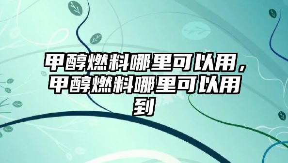 甲醇燃料哪里可以用，甲醇燃料哪里可以用到