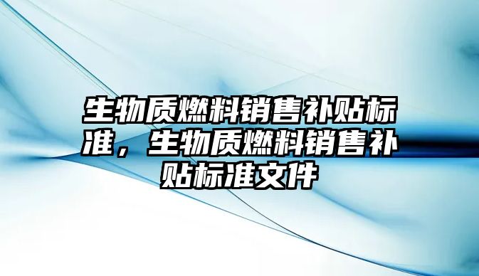 生物質(zhì)燃料銷售補貼標準，生物質(zhì)燃料銷售補貼標準文件
