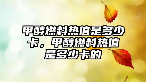 甲醇燃料熱值是多少卡，甲醇燃料熱值是多少卡的