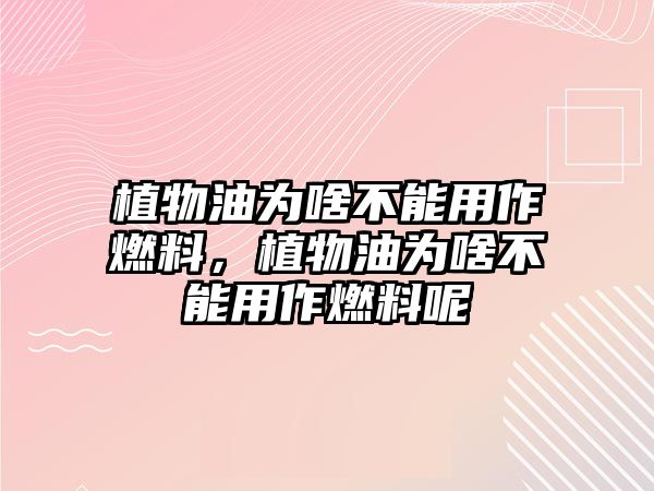 植物油為啥不能用作燃料，植物油為啥不能用作燃料呢