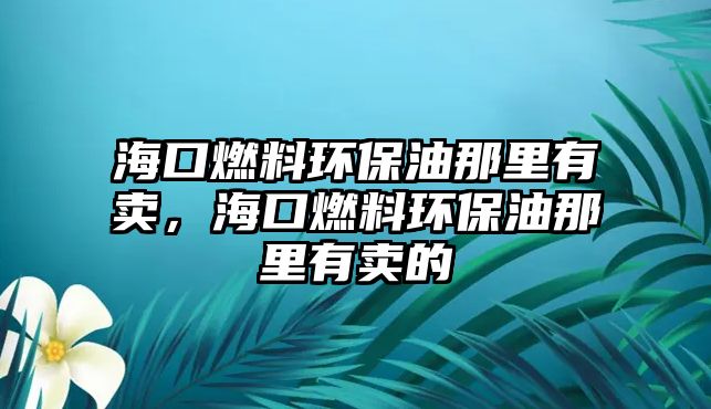 海口燃料環(huán)保油那里有賣，?？谌剂檄h(huán)保油那里有賣的