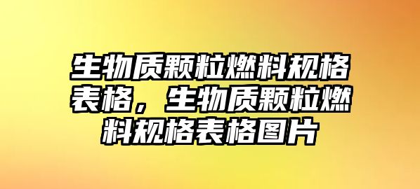 生物質(zhì)顆粒燃料規(guī)格表格，生物質(zhì)顆粒燃料規(guī)格表格圖片