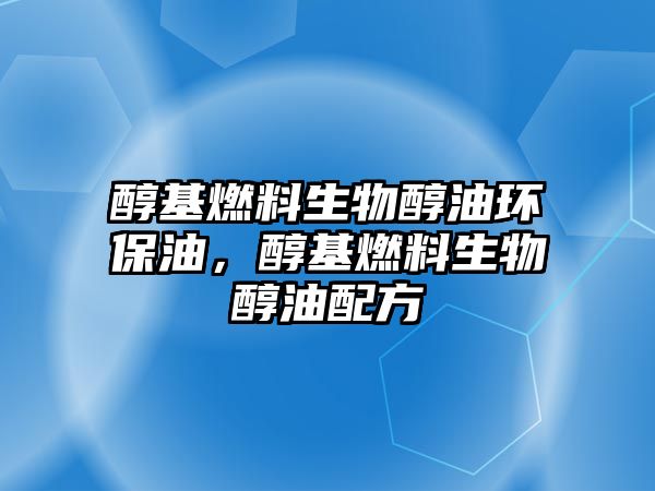 醇基燃料生物醇油環(huán)保油，醇基燃料生物醇油配方