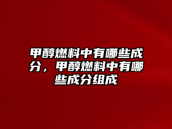 甲醇燃料中有哪些成分，甲醇燃料中有哪些成分組成