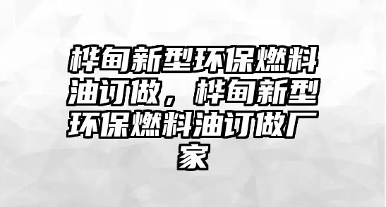 樺甸新型環(huán)保燃料油訂做，樺甸新型環(huán)保燃料油訂做廠家